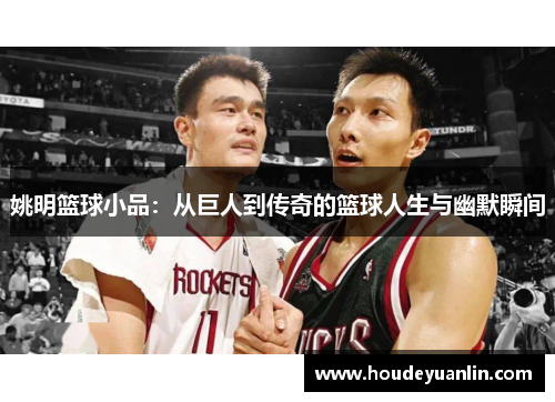 姚明篮球小品：从巨人到传奇的篮球人生与幽默瞬间