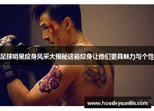 足球明星纹身风采大揭秘这些纹身让他们更具魅力与个性
