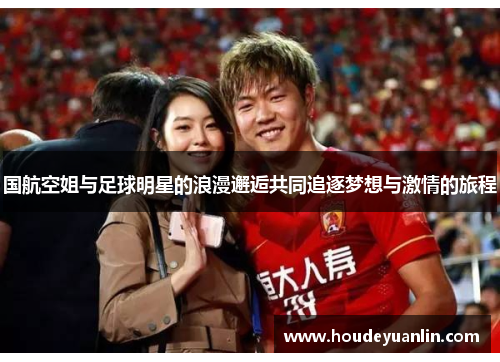 国航空姐与足球明星的浪漫邂逅共同追逐梦想与激情的旅程
