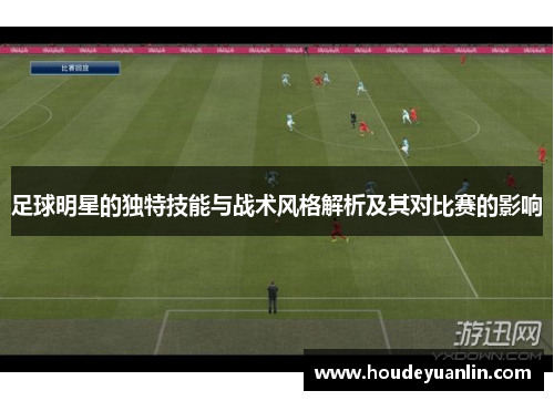 足球明星的独特技能与战术风格解析及其对比赛的影响