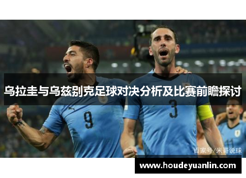 乌拉圭与乌兹别克足球对决分析及比赛前瞻探讨