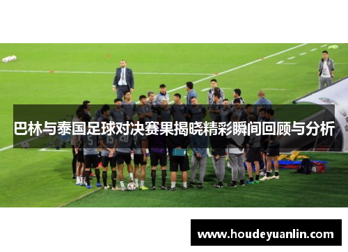 巴林与泰国足球对决赛果揭晓精彩瞬间回顾与分析