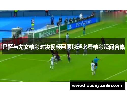 巴萨与尤文精彩对决视频回顾球迷必看精彩瞬间合集