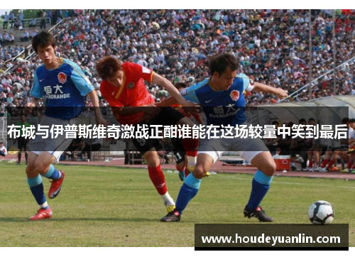 布城与伊普斯维奇激战正酣谁能在这场较量中笑到最后