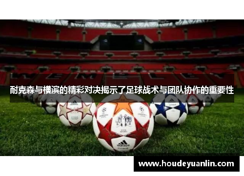 耐克森与横滨的精彩对决揭示了足球战术与团队协作的重要性
