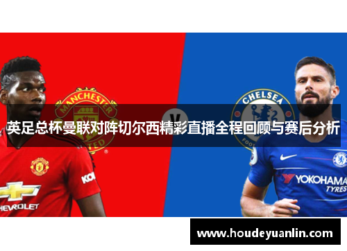 英足总杯曼联对阵切尔西精彩直播全程回顾与赛后分析