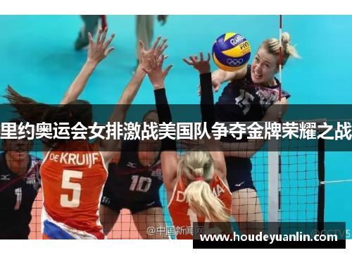 里约奥运会女排激战美国队争夺金牌荣耀之战
