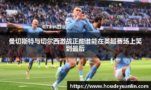 曼切斯特与切尔西激战正酣谁能在英超赛场上笑到最后