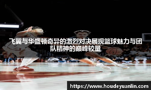 zoty中欧飞翼与华盛顿奇异的激烈对决展现篮球魅力与团队精神的巅峰较量